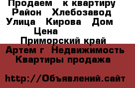 Продаем 2-к квартиру › Район ­ Хлебозавод › Улица ­ Кирова › Дом ­ 1 › Цена ­ 3 150 000 - Приморский край, Артем г. Недвижимость » Квартиры продажа   